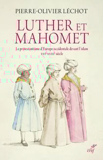 Luther et Mahomet - le protestantisme d'Europe occidentale devant l'islam, XVIe-XVIIIe siècle