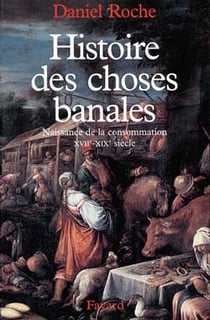 Histoire des choses banales - naissance de la consommation XVII-XIX siècle