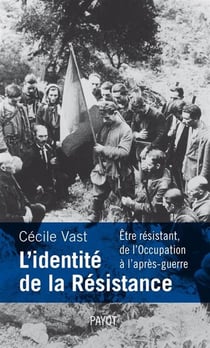 L'identité de la Résistance - être résistant, de l'Occupation à l'après-guerre