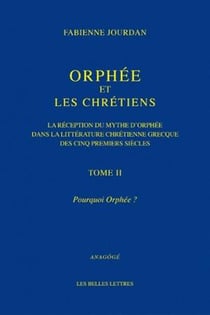 Orphée et les chrétiens Tome 2 - pourquoi Orphée ? - la réception du mythe d'Orphée dans la littérature chrétienne grecque des cinq premiers siècles