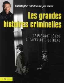 Les grandes histoires criminelles - de pierrot le fou à l'affaire d'outreau