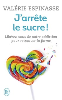 J'arrête le sucre ! libérez-vous de votre addiction pour retrouver la forme