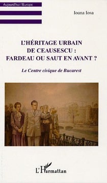 L'héritage urbain de ceausescu : fardeau ou saut en avant ? - le centre civique de bucarest