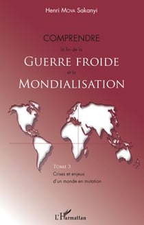 Comprendre la fin de la guerre froide et la mondialisation Tome 3 - crises et enjeux d'un monde en mutation