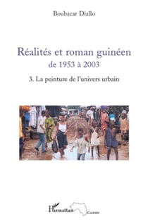 Réalites et roman guinéen de 1953 à 2003 Tome 3 - la peinture de l'univers urbain