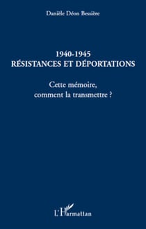 1940-1945 - résistances et déportations - cette mémoire, comment la transmettre ?