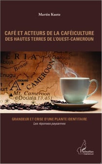 Café et acteurs de la caféiculture des hautes terres de l'ouest-Cameroun - grandeur et crise d'une plante identitaire - réponses paysannes