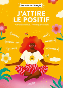 J'attire le positif : qi gong, respiration, mudras, yoga, méditation, mantras