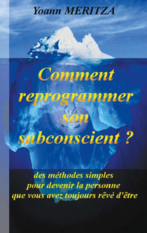 Comment reprogrammer son subconscient ? des méthodes simples pour devenir la personne que vous avez toujours rêvé d'être
