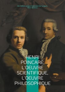 Henri Poincaré, l'oeuvre scientifique, l'oeuvre philosophique : Exploration multidisciplinaire du génie de Poincaré - mathématiques, physique et épistémologie au tournant du XXe siècle