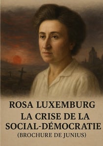 La crise de la social-démocratie (Brochure de Junius) : Analyse révolutionnaire de la guerre mondiale, critique de la social-démocratie et appel au prolétariat