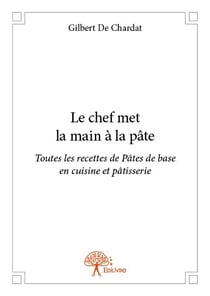 Le chef met la main à la pâte - toutes les recettes de pâtes de base en cuisine et pâtisserie