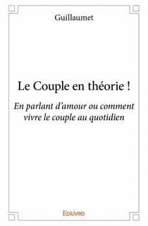 Le couple en théorie ! en parlant d'amour ou comment vivre le couple au quotidien