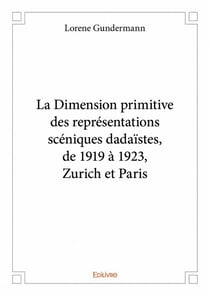 La dimension primitive des représentations scéniques dadaïstes, de 1919 à 1923, zurich et paris