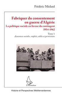 Fabriquer du consentement en guerre d'Algérie : La politique sociale en faveur du contingent 1954-1962. Tome 1, Assurances sociales, emplois, soldes et permissions