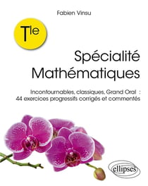 Terminale : Spécialité mathématiques - Incontournables, classiques, grand oral : 44 exercices progressifs corrigés et commentés
