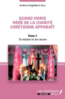 Quand Marie, mère de la charité chrétienne apparaît Tome 1 - ta mission et ton oeuvre