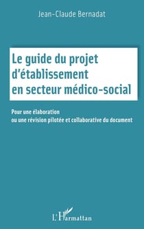 Le guide du projet d'établissement en secteur médico-social : pour une élaboration ou une révision pilotée et collaborative du document