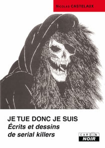 Je tue donc je suis - écrits et dessins de serial killers