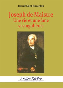 Joseph de Maistre : Une vie et une âme si singulières