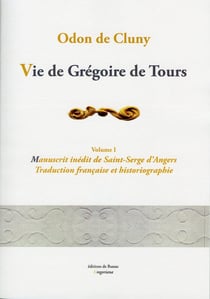 Vie de Grégoire de Tours, volume 1. : Manuscrit inédit de S. Serge d'Angers, traduction, historiographie.