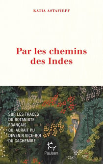 Par les chemins des Indes : Sur les traces du botaniste français qui aurait pu devenir vice-roi du Cachemire