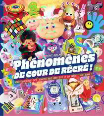 Phénomènes de cour de récré ! Encyclopédie des jouets qui ont été à la mode... un jour !