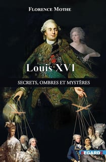 Louis XVI, secrets, ombres et mystères : les dessous de l'histoire connue