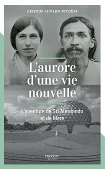 L'aurore d'une vie nouvelle - l'aventure de Sri Aurobindo et de Mère