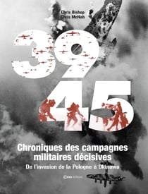 39-45 : Chroniques des campagnes militaires décisives : De l'invasion de la Pologne à Okinawa