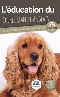 L'éducation du Cocker Spaniel Anglais : toutes les astuces pour un Cocker Spaniel Anglais bien éduqué