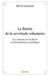 La boétie de la servitude volontaire - les chemins vers la liberté ou don quichotte en politique