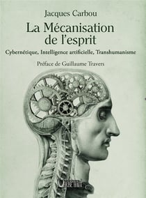 LA MÉCANISATION DE L'ESPRIT : Cybernétique, Intelligence artificielle, Transhumanisme