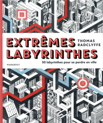 Extrêmes labyrinthes - 50 labyrinthes pour se perdre en ville