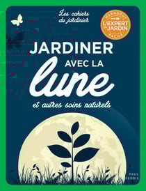 Les cahiers du jardinier : jardiner avec la lune et autres soins naturels