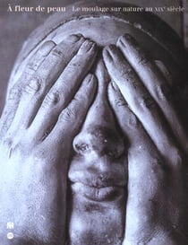 A fleur de peau - le moulage sur nature au xixe siecle