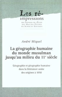 La Géographie humaine du monde musulman jusqu'au milieu du 11e siècle : Tome I : Géographie et géographie humaine dans la littérature arabe des origines à 1050