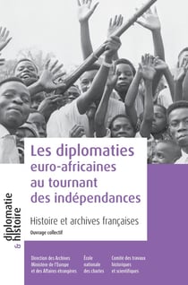 Les diplomaties euro-africaines au tournant des indépendances : Histoire et archives françaises