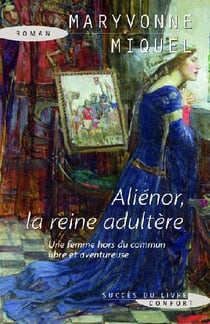 Aliénor la reine adultère - une femme hors du commun libre et aventureuse