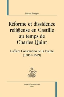 Réforme et dissidence religieuse en Castille au temps de Charles Quint - l'affaire Constantino de la Fuente (1505?-1559)