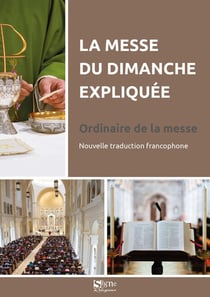La messe du dimanche expliquée : Ordinaire de la messe