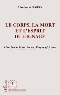 LE CORPS, LA MORT ET L'ESPRIT DU LIGNAGE : L'ancêtre et le sorcier en clinique africaine