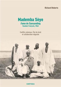 Mademba Sèye (1879-1918), fama de Sansanding, Soudan français (Mali) : conflits coloniaux, état de droit et trafic d'autorité, biographie d'un auxiliaire de la France en Afrique occidentale française