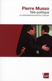 Télé-politique - le sarkoberlusconisme à l'écran