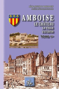 Amboise - le château, la ville & le canton Tome 1