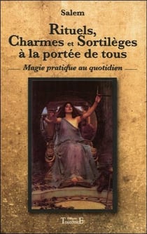 Rituels, charmes et sortilèges à la portée de tous - magie pratique au quotidien