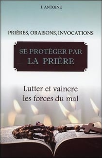 Se protéger par la prière - lutter et vaincre les forces du mal