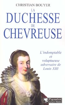 La Duchesse de Chevreuse : L'indomptable et voluptueuse adversaire de Louis XIII