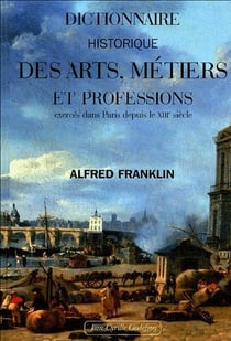 Dictionnaire historique des arts, métiers et professions exercés dans Paris depuis le XIIIe siècle