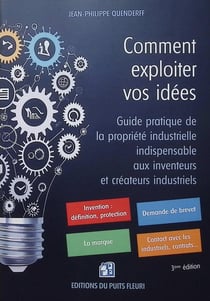 Comment exploiter vos idées : Guide pratique de la propriété industrielle indispensable aux inventeurs et créateurs industriels (3e édition)
